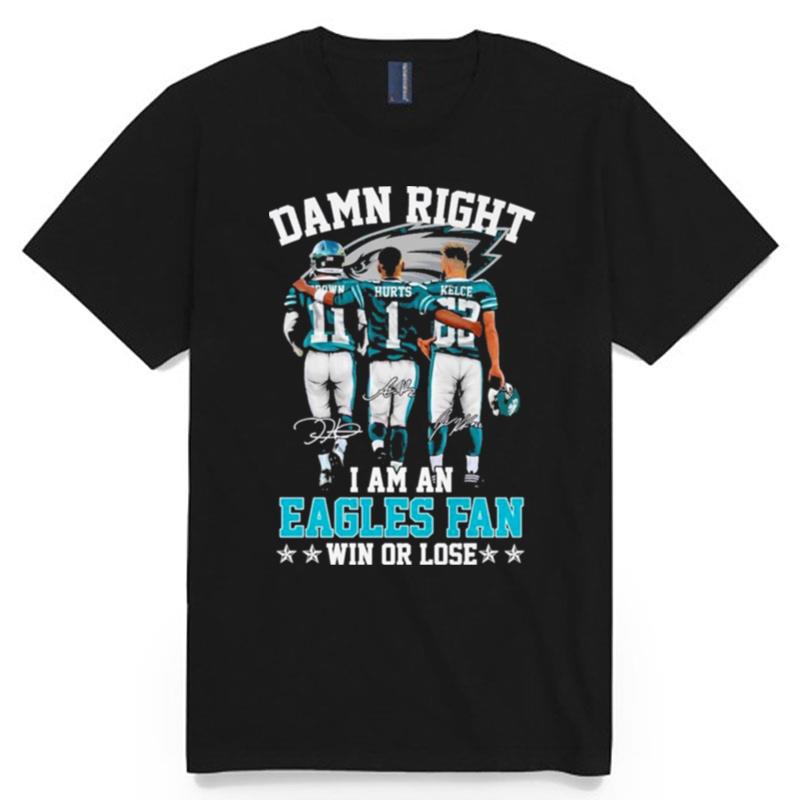2023 Damn Right I Am An Eagles Fan Win Or Lose 2023 T-Shirt