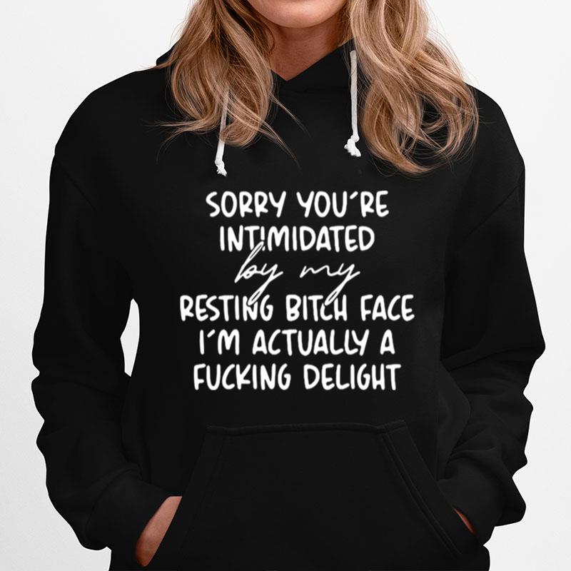 2023 Sorry If Youre Intimidated By My Resting Bitch Face Im Actually A Fucking Delight Hoodie