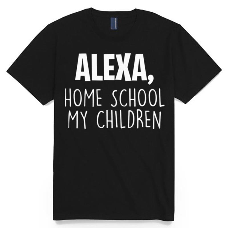 Alexa Homeschool My Children Mom Teacher Parent School Kid T-Shirt