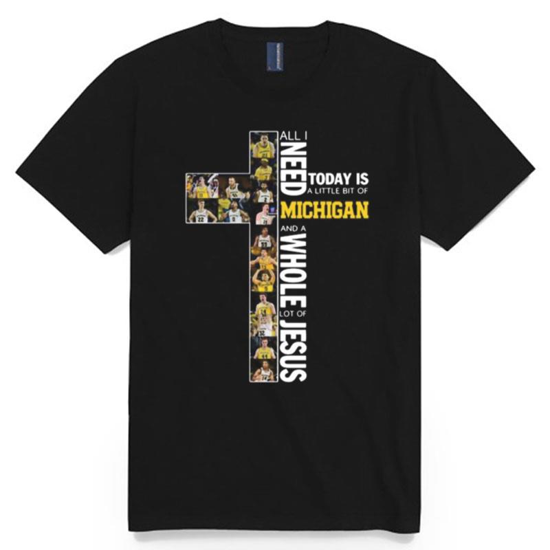 All I Need Today Is A Little Bit Of Michigan Wolverines And A Whole Lot Of Jesus T-Shirt