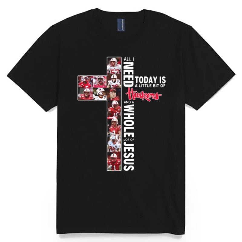 All I Need Today Is A Little Bit Of Nebraska Huskers And A Whole Lot Of Jesus Tee T-Shirt