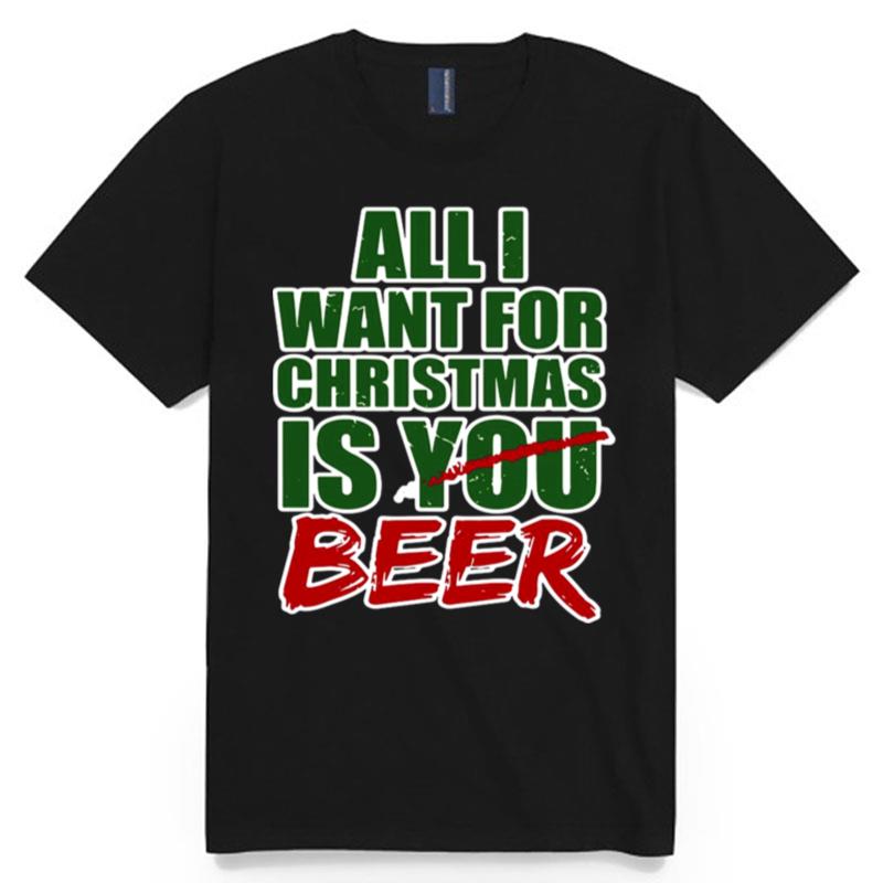 All I Want For Christmas Is You Beer T-Shirt
