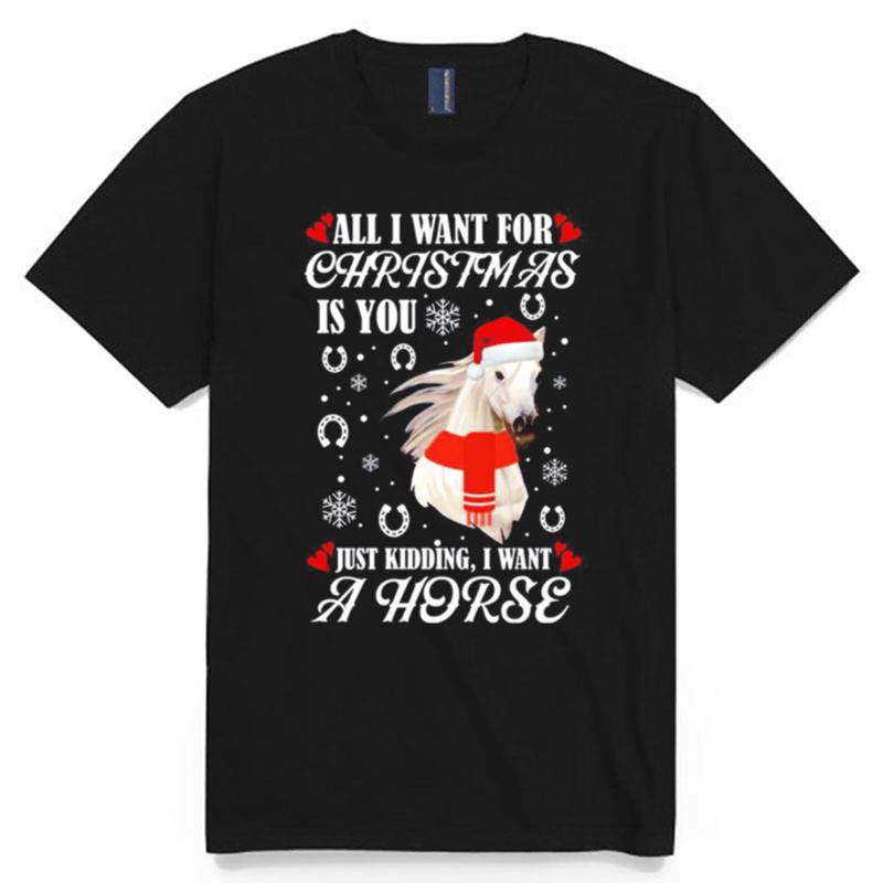 All I Want For Christmas Is You Just Kidding I Want A Horse T-Shirt