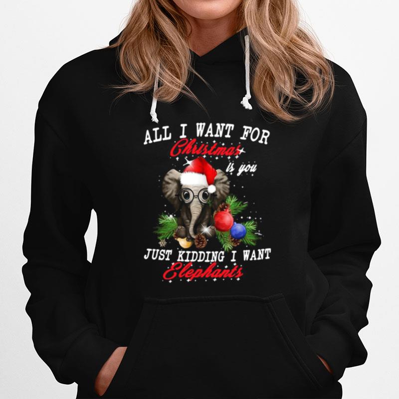 All I Want For Christmas Is You Just Kidding I Want Elephants Hoodie