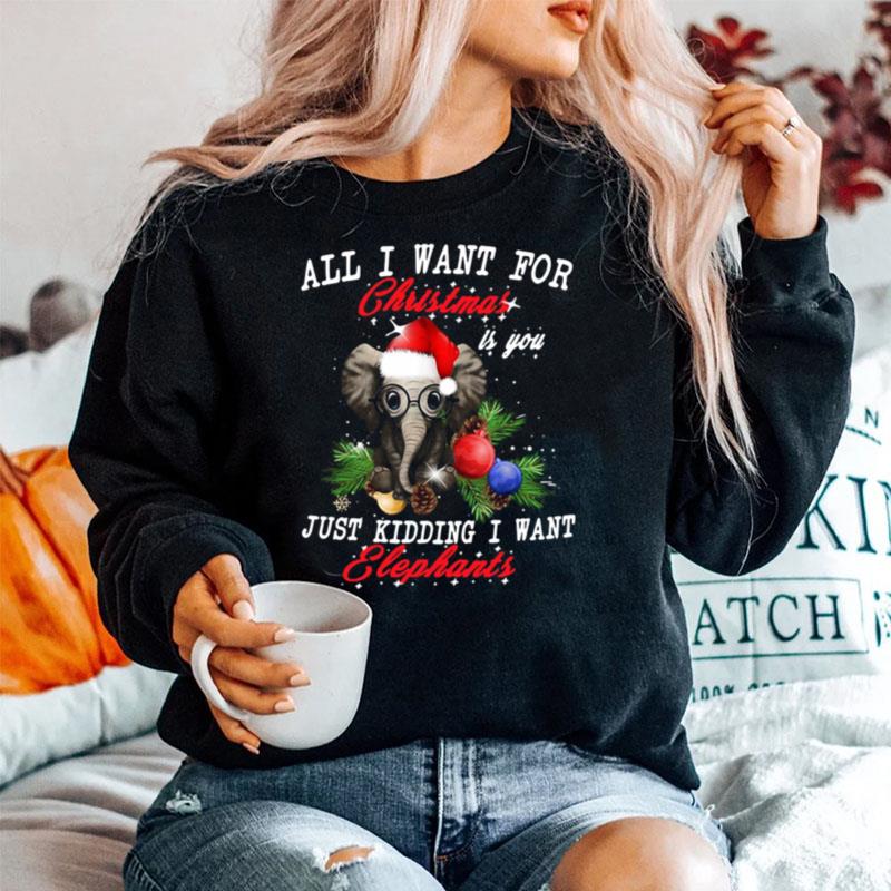 All I Want For Christmas Is You Just Kidding I Want Elephants Sweater