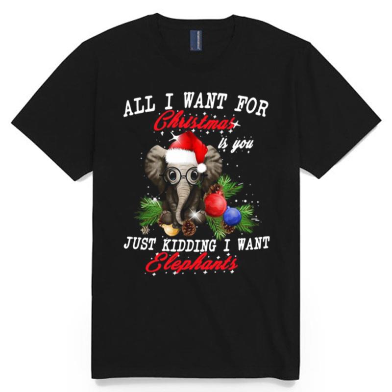 All I Want For Christmas Is You Just Kidding I Want Elephants T-Shirt
