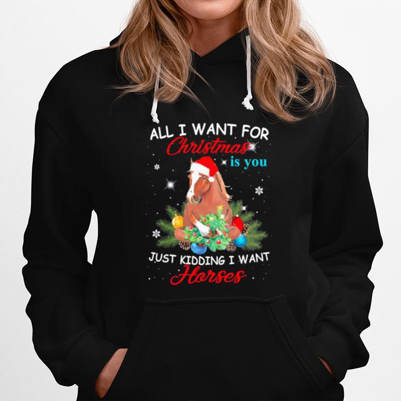 All I Want For Christmas Is You Just Kidding I Want Horses Hoodie