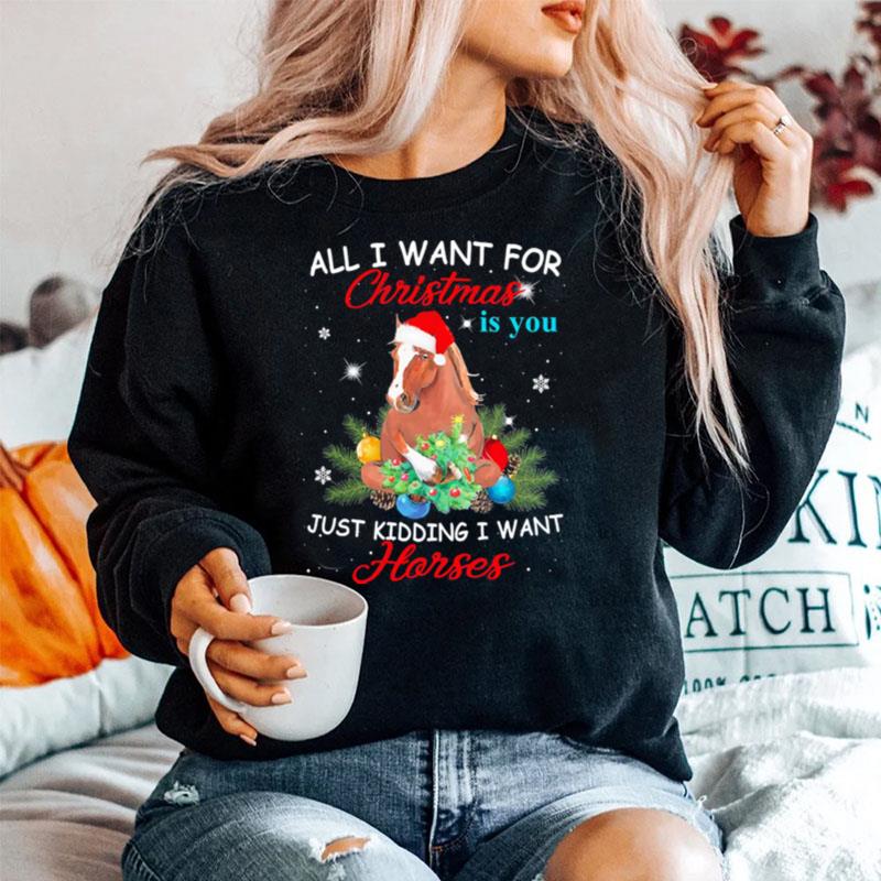 All I Want For Christmas Is You Just Kidding I Want Horses Sweater