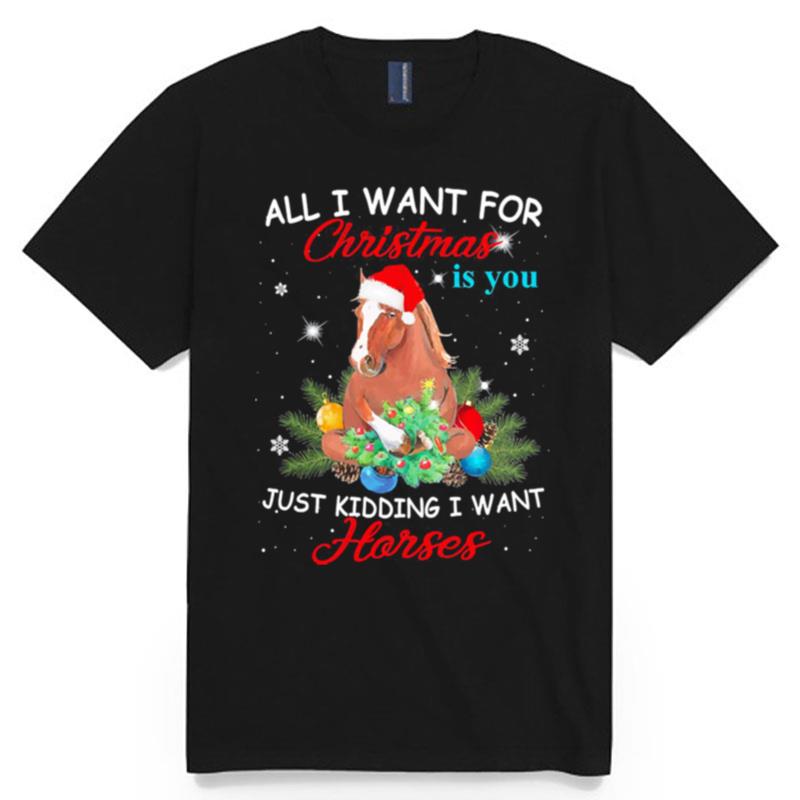 All I Want For Christmas Is You Just Kidding I Want Horses T-Shirt