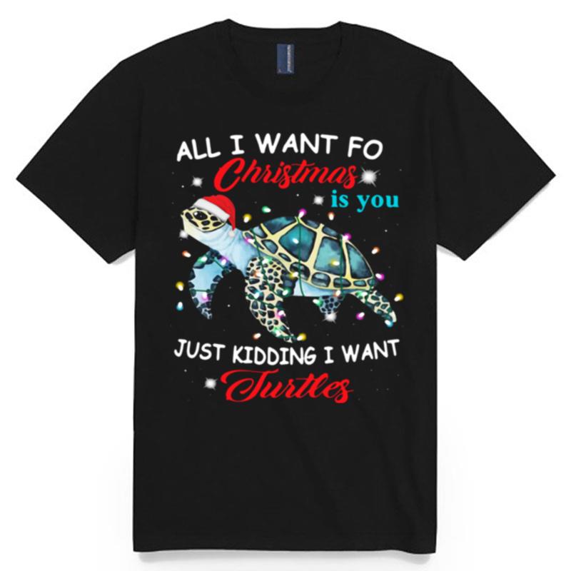 All I Want For Christmas Is You Just Kidding I Want Turtles T-Shirt