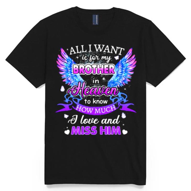 All I Want Is For My Brother In Heaven To Know How Much I Love And Miss Him T-Shirt