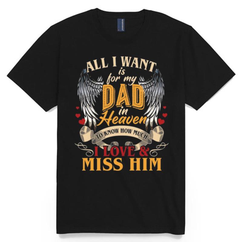 All I Want Is For My Dad In Heaven To Kniw How Much I Love And Miss Him T-Shirt