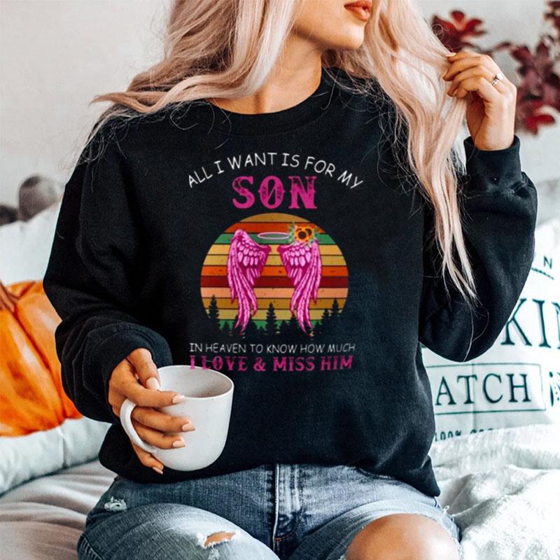 All I Want Is For My Son In Heaven To Know How Much I Love Miss Him Sweater