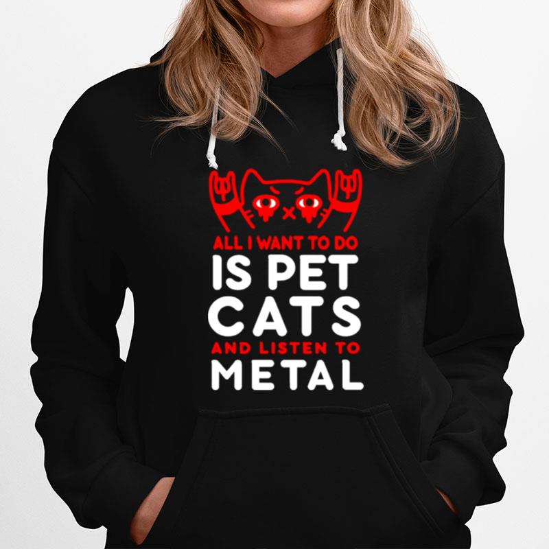 All I Want To Do Is Pet Cats And Listen To Metal Hoodie