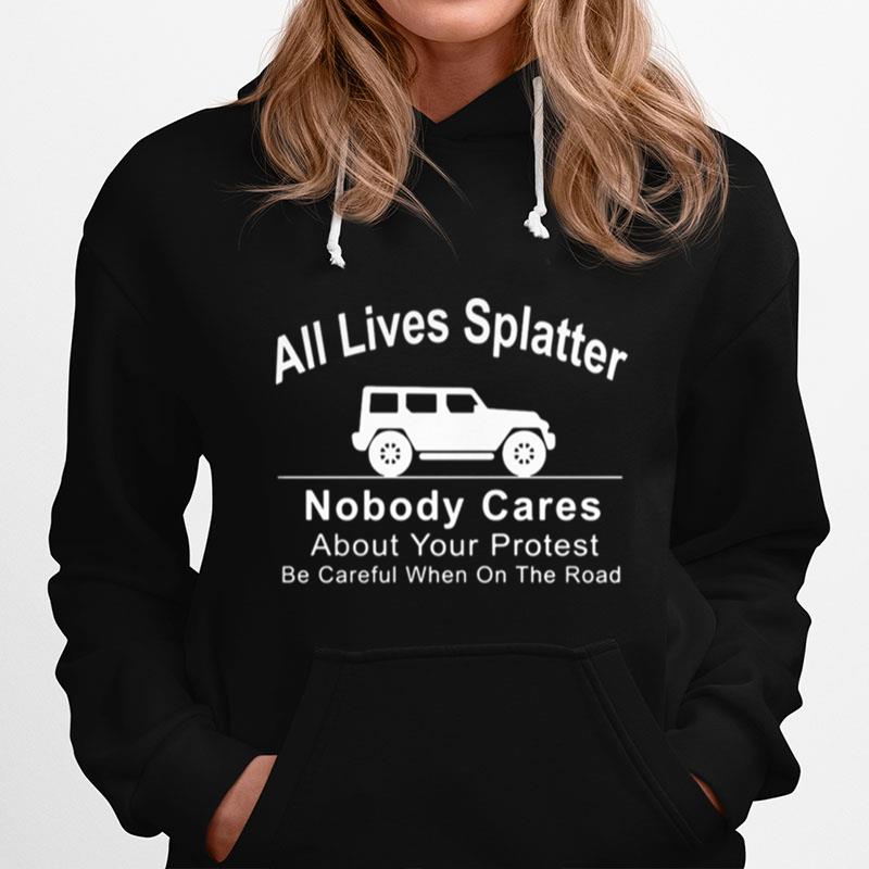 All Lives Splatter Nobody Cares About Your Protest Be Careful When On The Road Car Hoodie