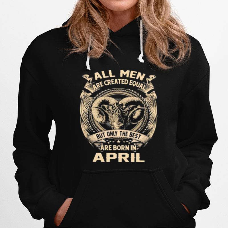 All Men Are Created Equal But Only The Best Are Born In April Hoodie