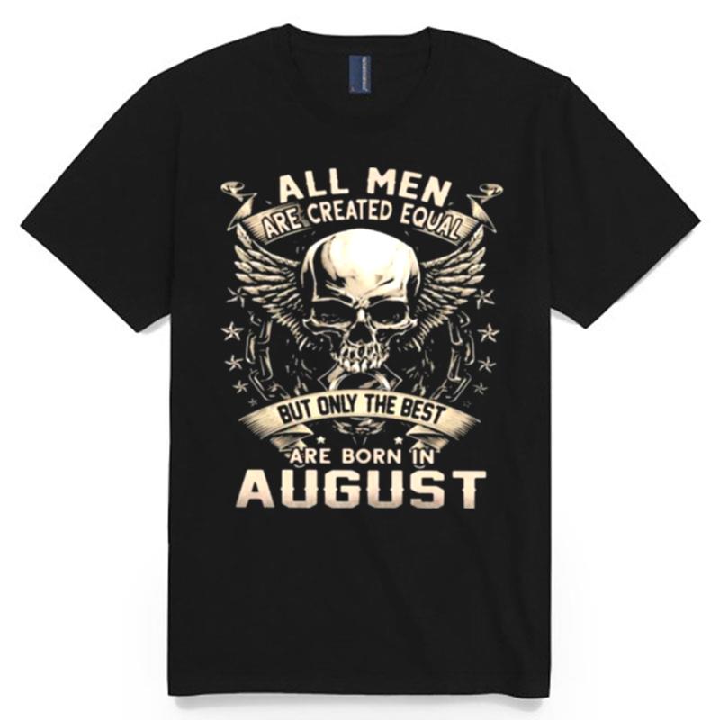 All Men Are Created Equal But Only The Best Are Born In August Skull T-Shirt