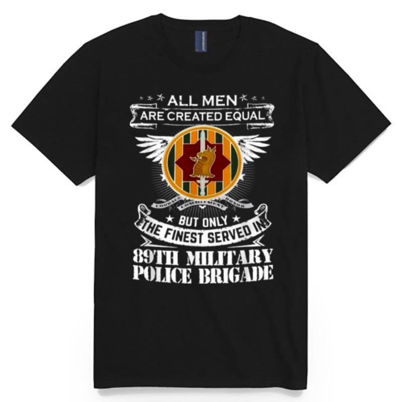 All Men Are Created Equal But Only The Finest Served In 89Th Military Police Brigade Man Only The Finest Served In T-Shirt