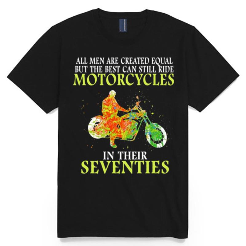 All Men Are Created Equal But The Best Can Still Ride Motorcycles In Their Seventies T-Shirt