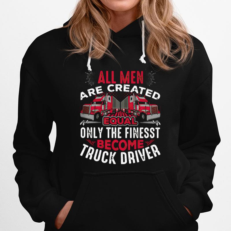 All Men Are Created Equal Only The Finest Become Truck Driver Hoodie