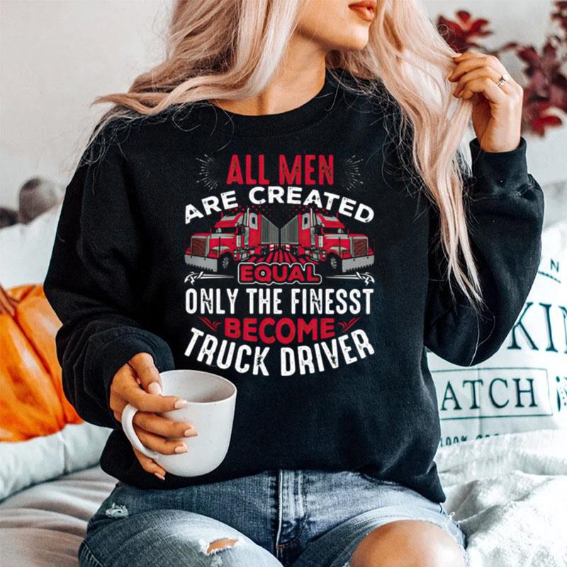All Men Are Created Equal Only The Finest Become Truck Driver Sweater