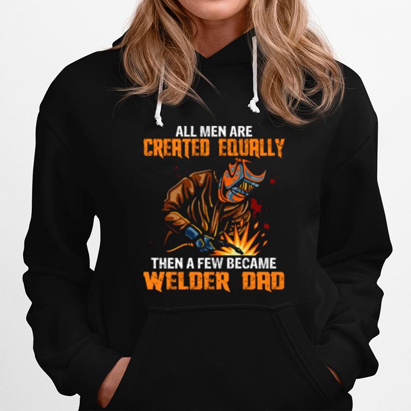 All Men Are Created Equal Then A Few Became Welders Dad Hoodie