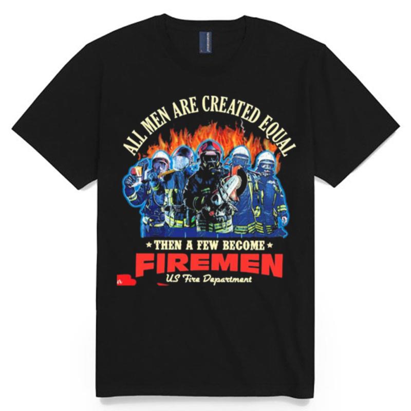 All Men Are Created Equal Then A Few Become Firemen Us Fire Department T-Shirt