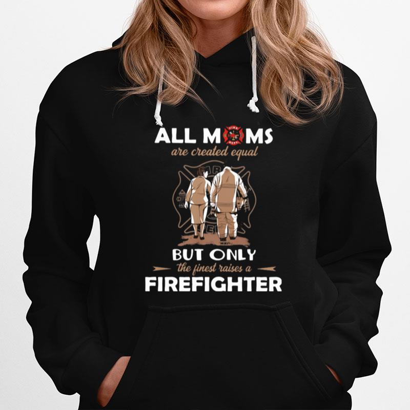 All Moms Are Created Equal But Only The Finest Raise A Firefighter Hoodie