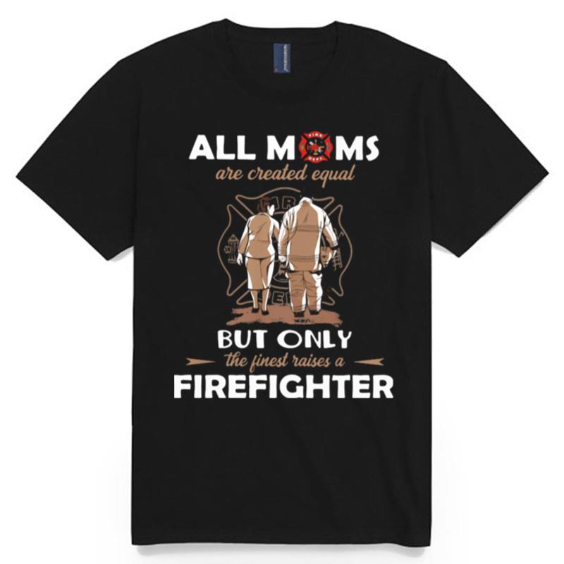 All Moms Are Created Equal But Only The Finest Raise A Firefighter T-Shirt