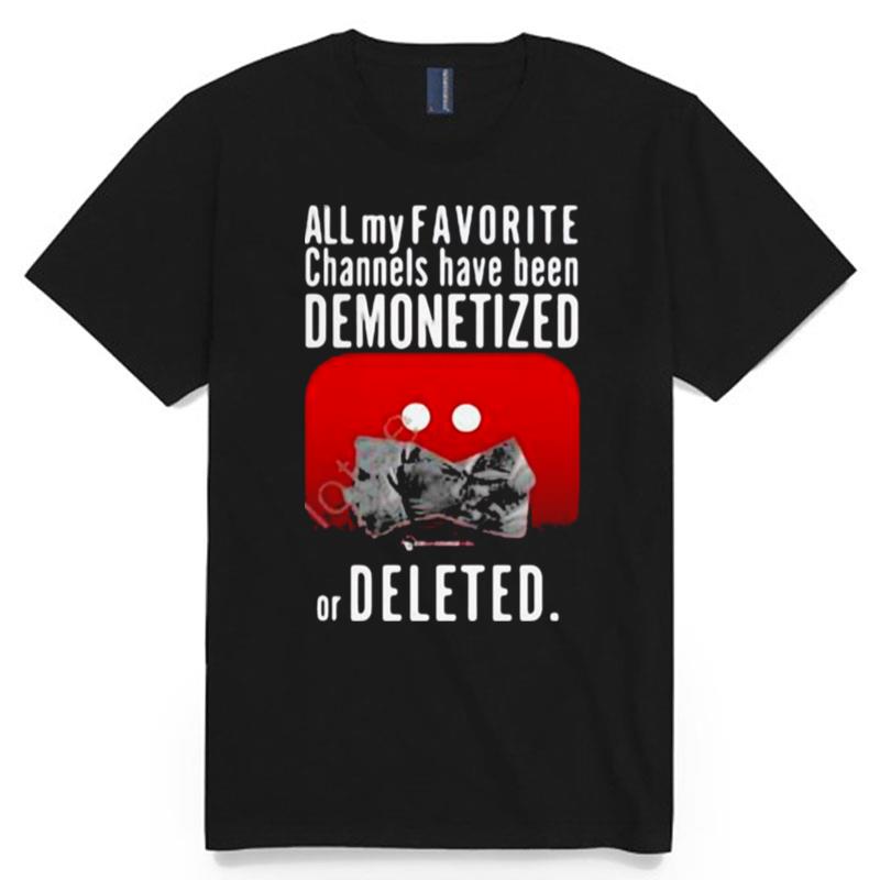 All My Favorite Channels Have Been Demonetized Or Deleted T-Shirt