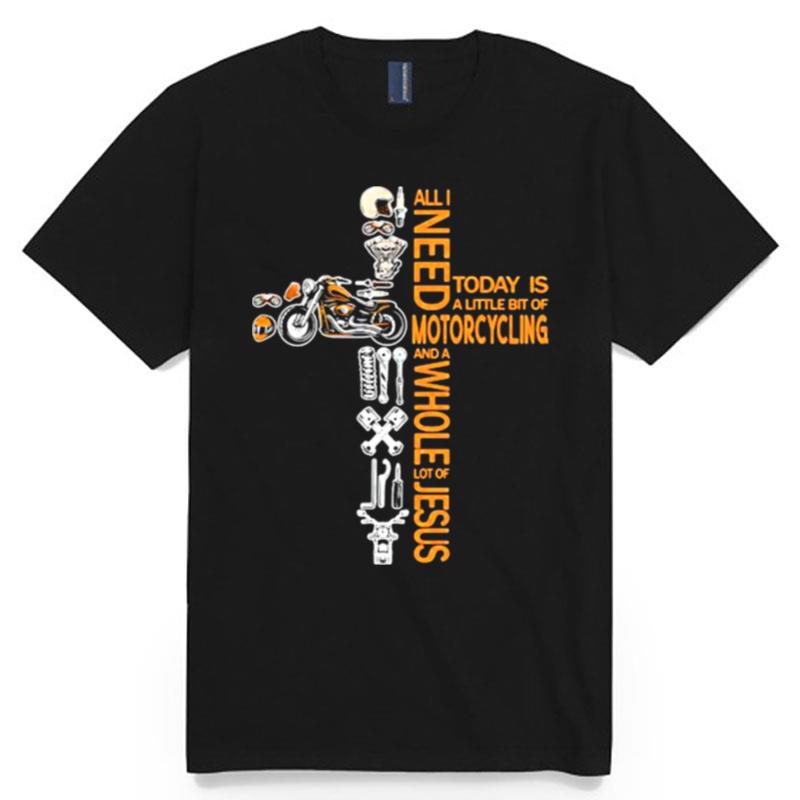 All Need Today Is Little Bit Of Motorcycling A Whole Lot Of Jesus T-Shirt
