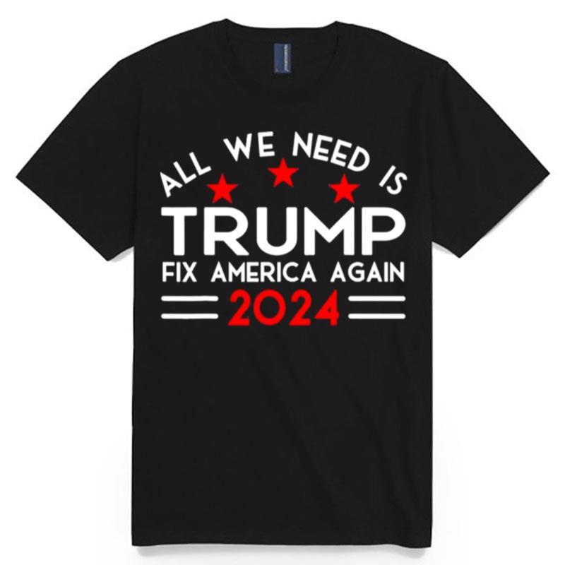 All We Need Is Trump Fix America Again 2024 Quote T-Shirt
