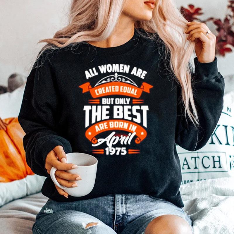All Women Are Created Equal But Only The Best Are Born In April 1975 Sweater