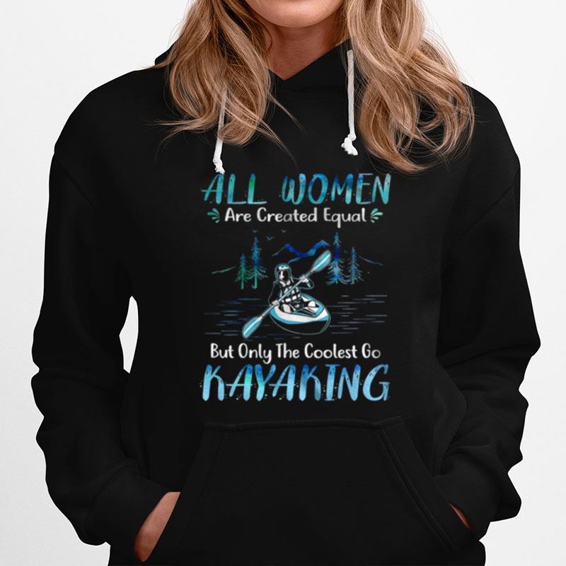 All Women Are Created Equal But Only The Coolest Go Kayaking Hoodie