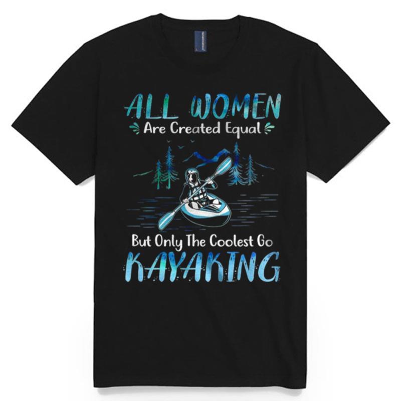 All Women Are Created Equal But Only The Coolest Go Kayaking T-Shirt