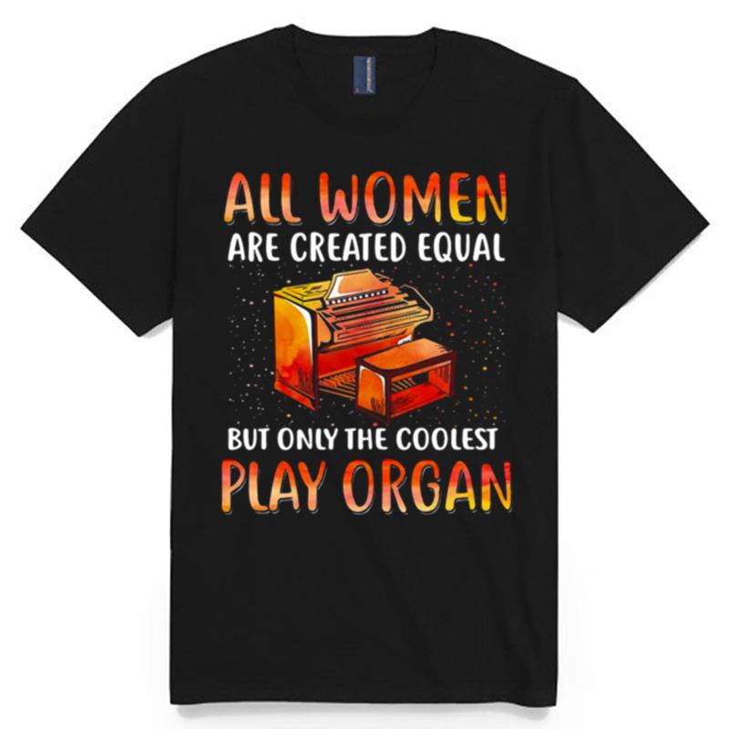 All Women Are Created Equal But Only The Coolest Play Organ T-Shirt
