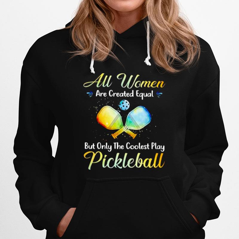 All Women Are Created Equal But Only The Coolest Play Pickleball Hoodie