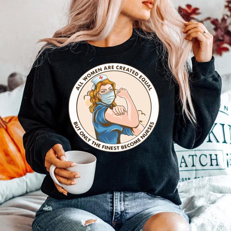 All Women Are Created Equal But Only The Finest Become Strong Nurse Sweater