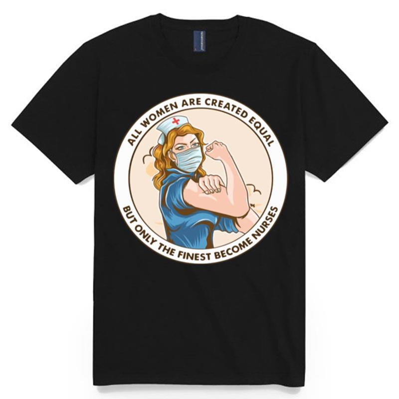 All Women Are Created Equal But Only The Finest Become Strong Nurse T-Shirt