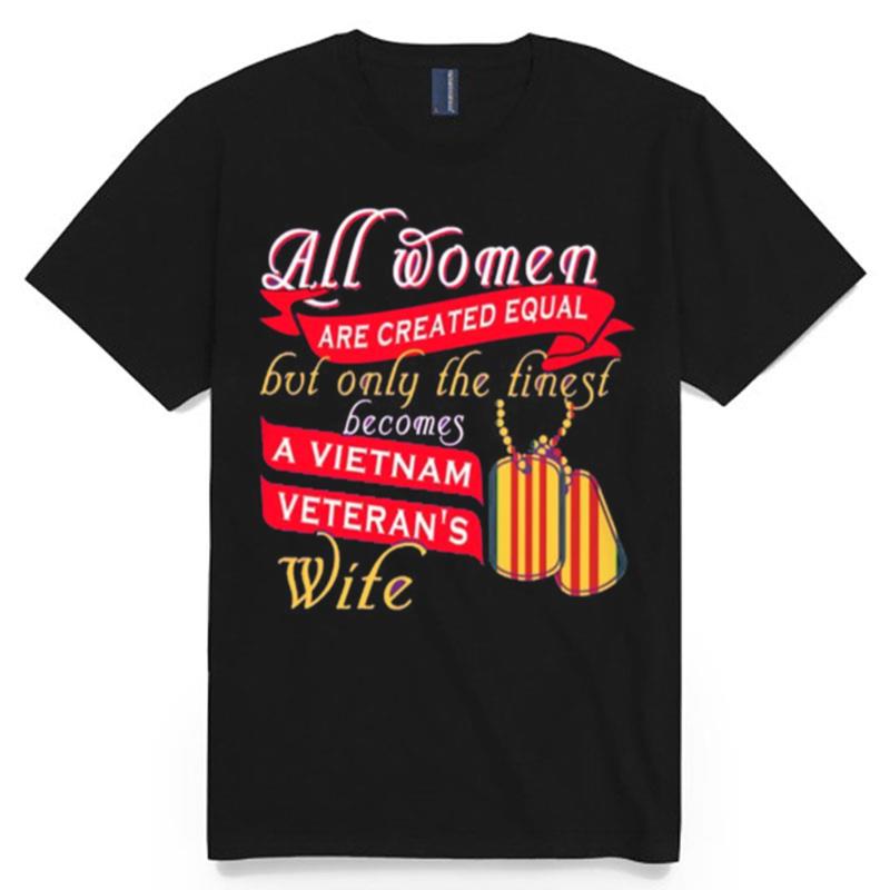 All Women Are Created Equal But Only The Finest Becomes A Vietnam Veterans Wife T-Shirt
