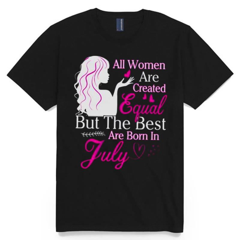 All Women Are Created Equal But The Best Are Born In July T-Shirt
