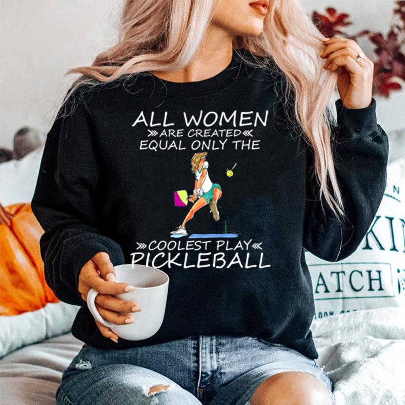 All Women Are Created Equal Only The Coolest Play Pickleball Sweater