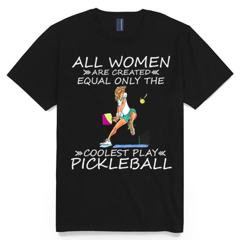 All Women Are Created Equal Only The Coolest Play Pickleball T-Shirt