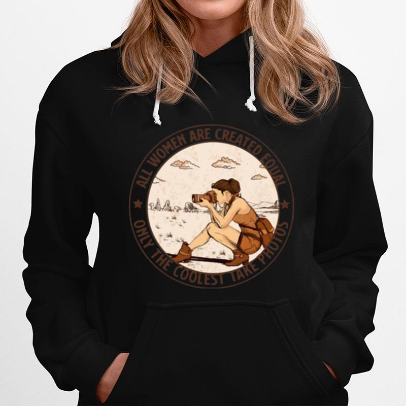 All Women Are Created Equal Only The Coolest Take Photos Hoodie