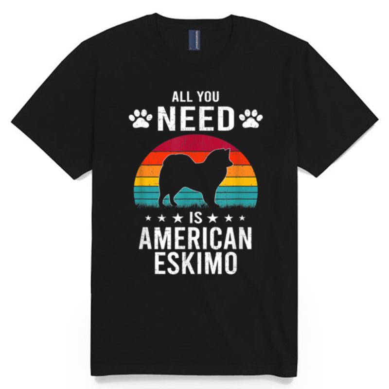 All You Need Is American Eskimo Dog T-Shirt