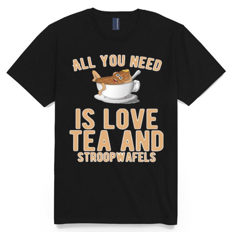 All You Need Is Love Tea And Stroopwafels T-Shirt