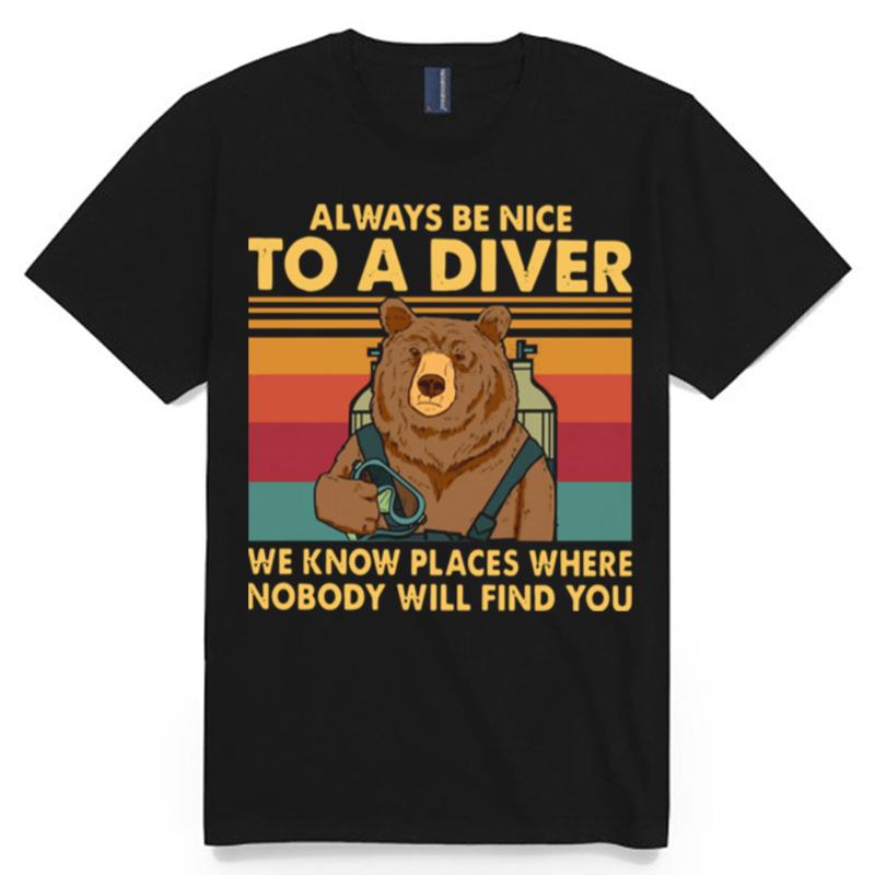 Always Be Nice To A Diver We Know Places Where Nobody Will Find You T-Shirt
