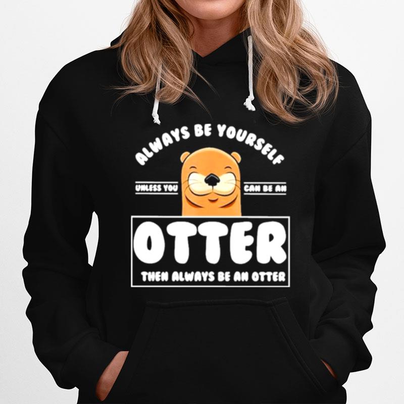 Always Be Yourself Other Than Always Be An Otter Hoodie