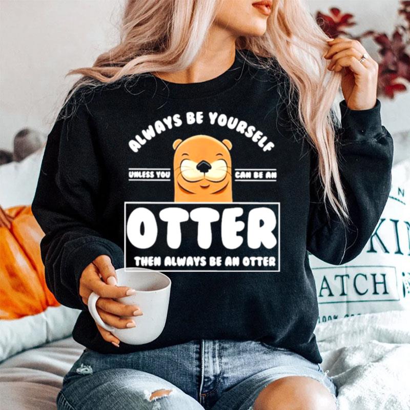 Always Be Yourself Other Than Always Be An Otter Sweater