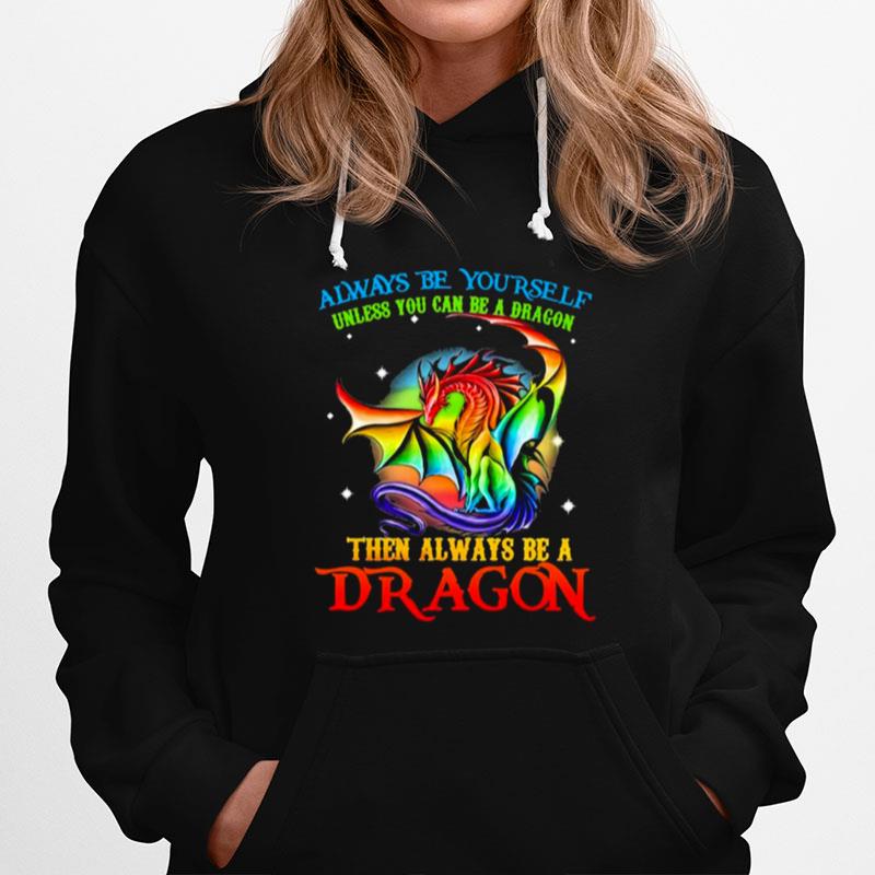 Always Be Yourself Unless You Can Be A Dragon Then Always Be A Dragon Color Hoodie
